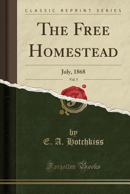 Read Online The Free Homestead, Vol. 5: July, 1868 (Classic Reprint) - E a Hotchkiss | ePub