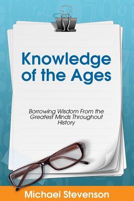 Read Online Knowledge of the Ages: Borrowing Wisdom from the Greatest Minds Throughout History - Michael Stevenson file in PDF