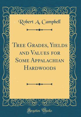 Read Online Tree Grades, Yields and Values for Some Appalachian Hardwoods (Classic Reprint) - Robert Allen Campbell | PDF