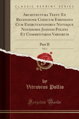 Read Online Architectura Textu Ex Recensione Codicum Emendato Cum Exercitationibus Notisque Novissimis Joannis Poleni Et Commentariis Variorum, Vol. 1: Part II (Classic Reprint) - Vitruvius | ePub