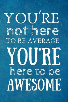Full Download You're Not Here to be Average, You're Here to be Awesome: Team Motivation Gifts- Lined Blank Notebook Journal -  file in ePub