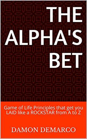 Full Download THE ALPHA'S BET: Game of Life Principles that get you LAID like a ROCKSTAR from A to Z - Damon Demarco file in ePub