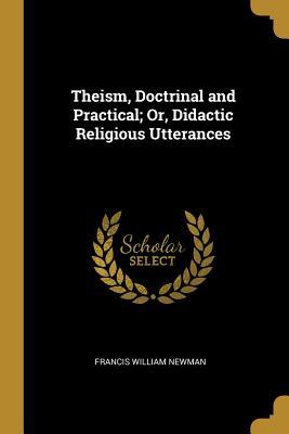 Read Online Theism, Doctrinal and Practical; Or, Didactic Religious Utterances - Francis William Newman | ePub