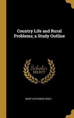 Read Online Country Life and Rural Problems; A Study Outline - Mary Katharine Reely | PDF