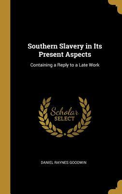 Full Download Southern Slavery in Its Present Aspects: Containing a Reply to a Late Work - Daniel Raynes Goodwin file in ePub