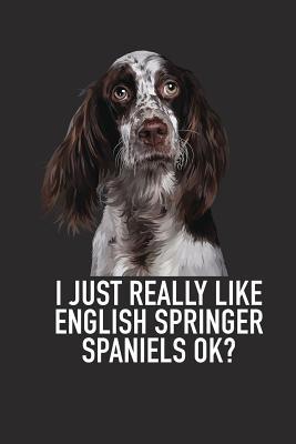Full Download I Just Really Like English Springer Spaniels Ok?: A 6x9 Inch Matte Softcover Diary Notebook with 120 Blank Lined Pages and an Animal Loving Pet Dog Owner Cover Slogan - Enrobed Granite Journals file in ePub