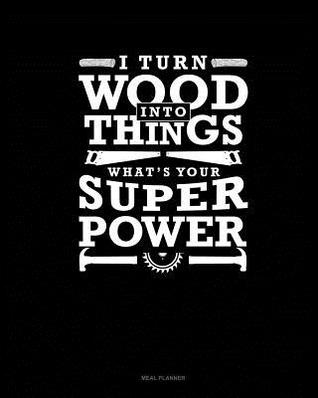 Full Download I Turn Wood Into Things What's Your Super Power: Meal Planner -  file in PDF
