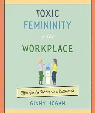 Download Toxic Femininity in the Workplace: Office Gender Politics Are a Battlefield - Ginny Hogan file in ePub