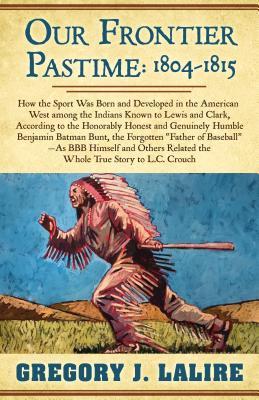 Read Our Frontier Pastime: 1804 - 1815: A Frontier Fiction Novel - Gregory J Lalire | ePub