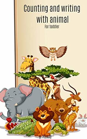 Full Download Counting And Writing With Animal For Toddler: Book for Kids Age 2-5, Boys or Girls, and Preschool Prep, Kindergarten, Activity Learning - B. POTATO file in PDF