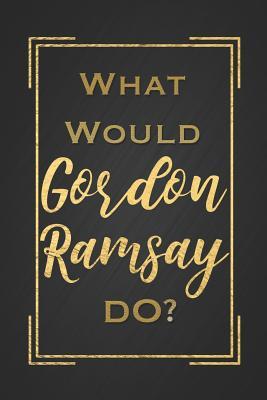 Read Online What Would Gordon Ramsay Do?: Funny Sparkly Gold Leaf Effect Calligraphy Lettering Notebook, Blank Lined Journal Gift for a Gordon Ramsay Cooking Fan -  file in PDF