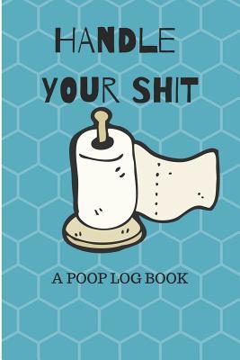 Full Download Handle Your Shit a Poop Log Book: Funny Poop Log to Track the Frequency and Duration of Your Stool - Dt Productions | ePub