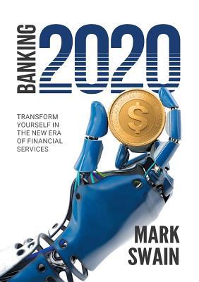 Read Online Banking 2020: Transform Yourself in the New Era of Financial Services - Mark Swain | ePub