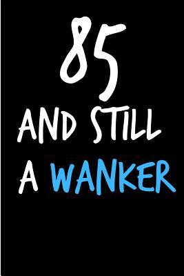 Full Download 85 and Still a Wanker: Rude Gag Funny Birthday Notebook - Cheeky Naughty Gag Joke Journal for Him/Friend/Dad/Husband/Brother/Son - Sarcastic Dirty Banter Occasion Blank Book (Unique Gift Alternative to Greeting Card) - Occasional Sarcasm file in PDF