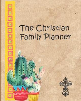 Download The Christian Family Planner: This Unique Planner/Journal Allows You to Organize Your Life Alongside Your Study and Growth as a Christian, Both as an Individual and as a Family. Cactus Cover.8 - Jenny Tucker | PDF