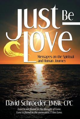 Read Online Just Be Love: Messages on the Spiritual and Human Journey - David Schroeder Lmsw Cpc | ePub