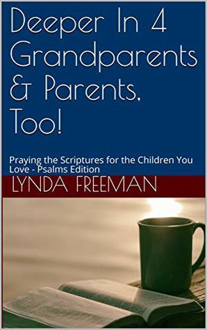 Read Deeper In 4 Grandparents & Parents, Too!: Praying the Scriptures for the Children You Love - Psalms Edition - Lynda Freeman file in ePub