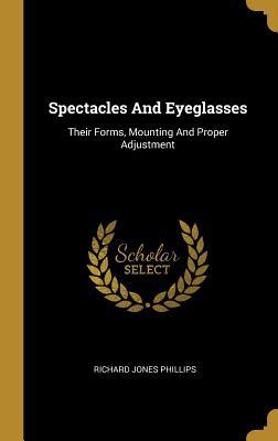 Full Download Spectacles and Eyeglasses: Their Forms, Mounting and Proper Adjustment - Richard Jones Phillips file in ePub