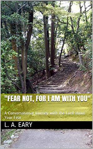Download Fear Not, for I Am with You: A Conversational Journey with the Lord about Your Fear - L.A. Eary | ePub