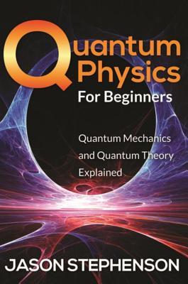 Read Quantum Physics for Beginners: Quantum Mechanics and Quantum Theory Explained - Jason Stephenson file in PDF