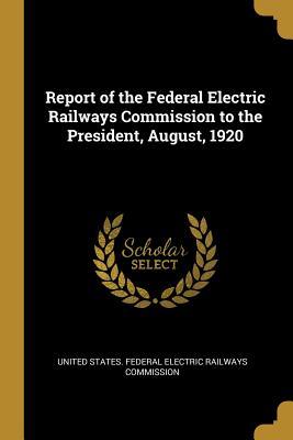 Full Download Report of the Federal Electric Railways Commission to the President, August, 1920 - States Federal Electric Railways Commis | ePub