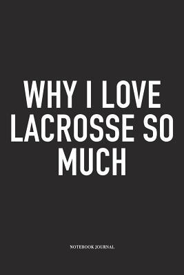 Read Why I Love Lacrosse So Much: A 6x9 Inch Matte Softcover Diary Notebook With 120 Blank Lined Pages And A Funny Field Sports Fanatic Cover Slogan - Getthread Lacrosse Journals | PDF