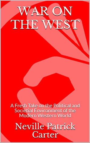 Read War on the West: A Fresh Take on the Political and Societial Environment of the Modern Western World - Neville Patrick Carter file in ePub