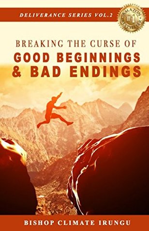 Read Online Breaking The Curse Of Good Beginnings & Bad Endings (Deliverance Series) - Bishop Climate Irungu | PDF