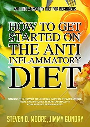 Download Anti Inflammatory Diet for Beginners - How to Get Started on the Anti Inflammatory Diet: Unlock the Power to Minimize Painful Inflammation, Heal the Immune System Naturally & Lose Weight Permanently - Steven D. Moore file in PDF