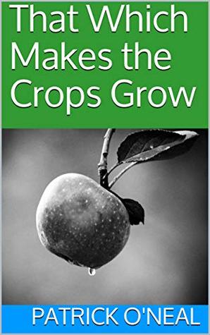 Read Online That Which Makes the Crops Grow (The Lonely Wanderer Prelude Book 2) - Patrick O'Neal | PDF