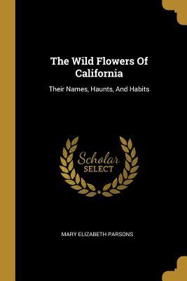 Full Download The Wild Flowers Of California: Their Names, Haunts, And Habits - Mary Elizabeth Parsons | ePub