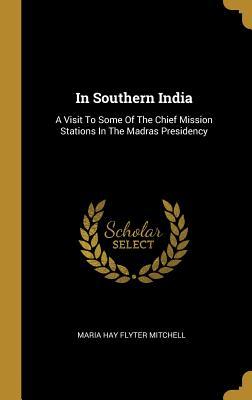 Read In Southern India: A Visit To Some Of The Chief Mission Stations In The Madras Presidency - Maria Hay Flyter Mitchell file in PDF