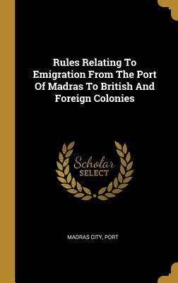 Read Rules Relating To Emigration From The Port Of Madras To British And Foreign Colonies - Madras City Port file in ePub