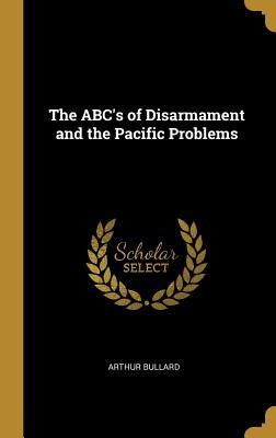 Read Online The ABC's of Disarmament and the Pacific Problems - Arthur Bullard | ePub