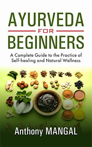 Full Download AYURVEDA FOR BEGINNERS: A Complete Guide to the Practice of Self-Healing and Natural wellness - Anthony Mangal | PDF