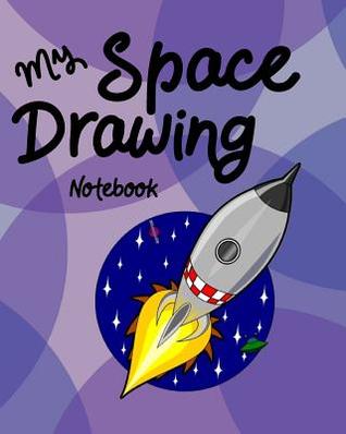 Read My Space Drawing Notebook: Creative Doodle And Drawing Sketch Book For Kids, Girls, Children Of All Ages Who Love Outer Space, Aliens, Space Ships and Astronauts To Draw For Doodling And Sketching Craft Activity Book - Dee Phillips | ePub