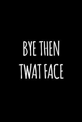 Read Bye then twat face: Funny gift for coworker / colleague that is leaving for a new job. Show them how much you will miss him or her. - Miracle99 Press file in PDF