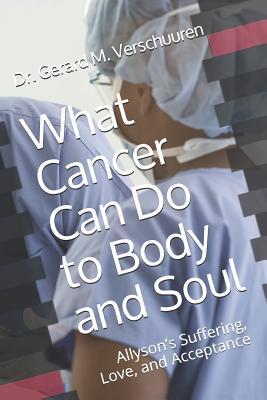 Read Online What Cancer Can Do to Body and Soul: Allyson's Suffering, Love, and Acceptance - Gerard M Verschuuren file in PDF