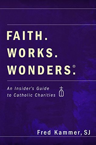 Full Download Faith. Works. Wonders.: An Insider's Guide to Catholic Charities - Fred Kammer | PDF