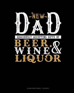 Download New Dad Graciously Accepting Gifts Of Beer, Wine, And Liquor: Blank Sheet Music - 12 Staves -  | ePub