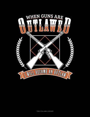 Read When Guns Are Outlawed I Will Become An Outlaw: Two Column Ledger -  | ePub