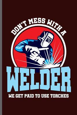 Full Download Don't mess with a Welder we get paid to use torches: Welding Welds Welders notebooks gift (6x9) Lined notebook to write in - George Paul file in PDF