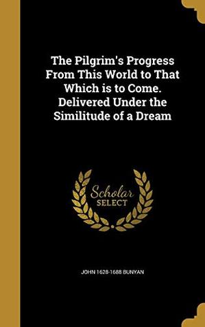 Read Online The Pilgrim's Progress from This World to That Which Is to Come. Delivered Under the Similitude of a Dream - John Bunyan file in ePub