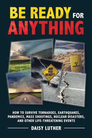 Download Be Ready for Anything: How to Survive Tornadoes, Earthquakes, Pandemics, Mass Shootings, Nuclear Disasters, and Other Life-Threatening Events - Daisy Luther file in PDF