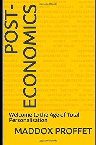 Download Post-Economics: Welcome to the Age of Total Personalisation - Maddox Proffet | PDF