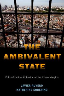 Download The Ambivalent State: Police-Criminal Collusion at the Urban Margins - Javier Auyero | PDF