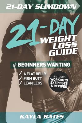 Download 21-Day Slim Down: The 21-Day Weight Loss Guide for Beginners Wanting A Flat Belly, Firm Butt & Lean Legs (Includes Workouts, Exercises & Recipes) - Kayla Bates | PDF