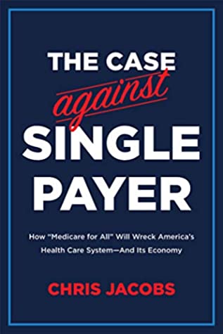 Full Download The Case Against Single Payer: How ‘Medicare for All' Will Wreck America's Health Care System—And Its Economy - Chris Jacobs | ePub