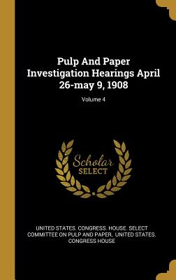 Download Pulp And Paper Investigation Hearings April 26-may 9, 1908; Volume 4 - United States Congress House Select C file in PDF