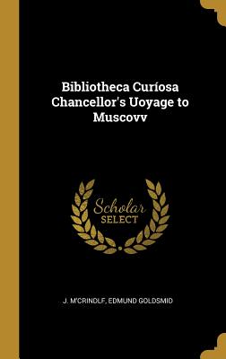 Full Download Bibliotheca Cur�osa Chancellor's Uoyage to Muscovv - Edmund Goldsmid J M'Crindlf | PDF